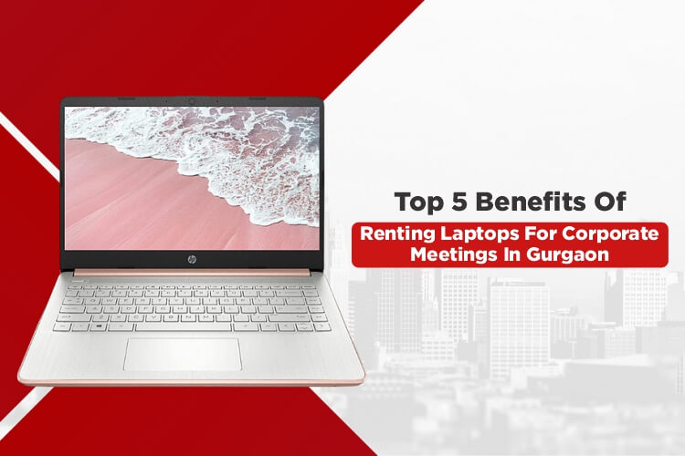Top 5 Benefits of Renting Laptops for Corporate Meetings in Gurgaon